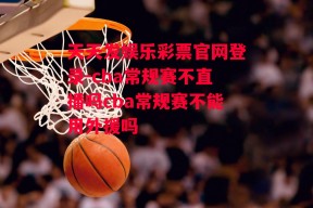 天天发娱乐彩票官网登录-cba常规赛不直播吗cba常规赛不能用外援吗