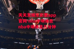 天天发娱乐彩票app官网-nba中场休息nba中场休息几分钟