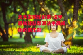 天天发娱乐彩票-法甲最新球队帮派法甲最成功的俱乐部