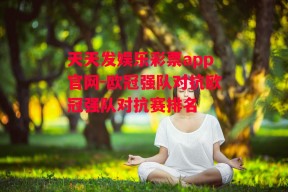 天天发娱乐彩票app官网-欧冠强队对抗欧冠强队对抗赛排名