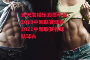 天天发娱乐彩票平台-2019中超联赛球衣2021中超联赛各球队球衣