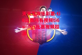 天天发娱乐彩票-ti6比赛所有视频ti6wings比赛视频超清